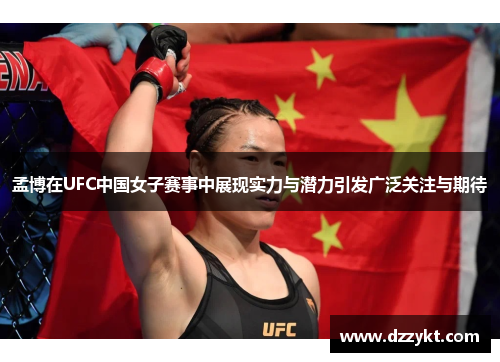 孟博在UFC中国女子赛事中展现实力与潜力引发广泛关注与期待