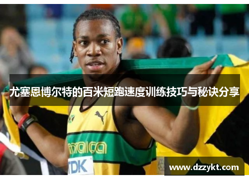 尤塞恩博尔特的百米短跑速度训练技巧与秘诀分享