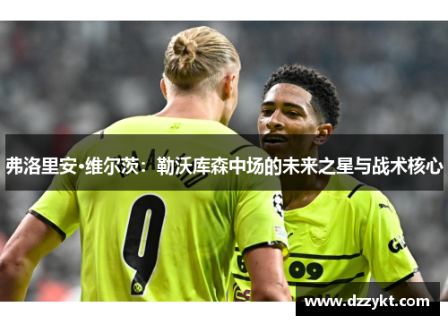 弗洛里安·维尔茨：勒沃库森中场的未来之星与战术核心