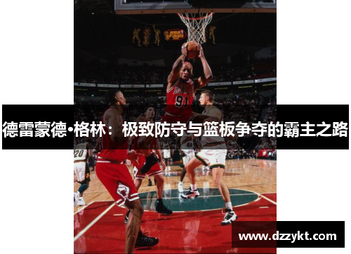德雷蒙德·格林：极致防守与篮板争夺的霸主之路