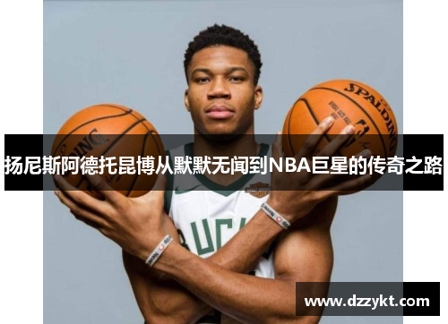 扬尼斯阿德托昆博从默默无闻到NBA巨星的传奇之路