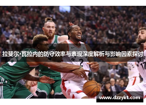 拉斐尔·瓦拉内的防守效率与表现深度解析与影响因素探讨