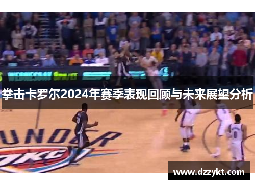 拳击卡罗尔2024年赛季表现回顾与未来展望分析