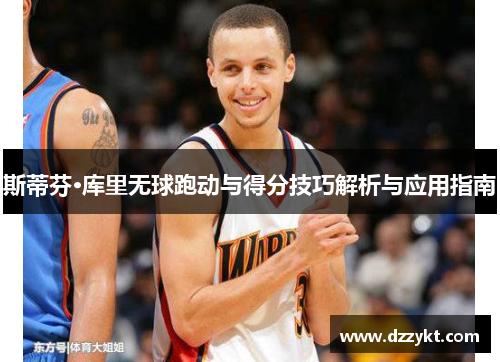 斯蒂芬·库里无球跑动与得分技巧解析与应用指南