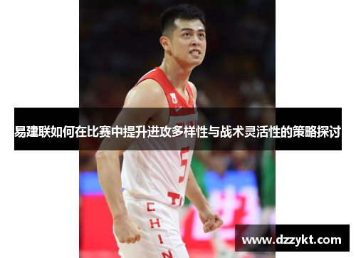 易建联如何在比赛中提升进攻多样性与战术灵活性的策略探讨