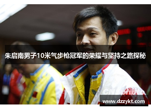 朱启南男子10米气步枪冠军的荣耀与坚持之路探秘