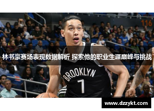 林书豪赛场表现数据解析 探索他的职业生涯巅峰与挑战