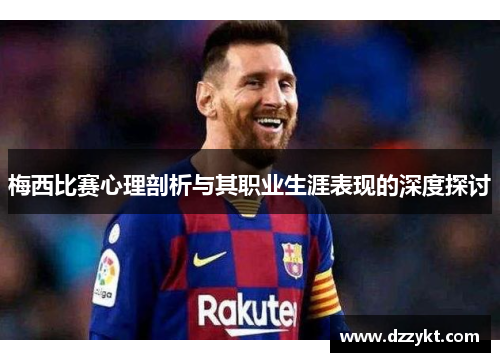 梅西比赛心理剖析与其职业生涯表现的深度探讨