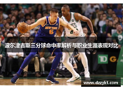 波尔津吉斯三分球命中率解析与职业生涯表现对比