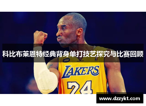 科比布莱恩特经典背身单打技艺探究与比赛回顾