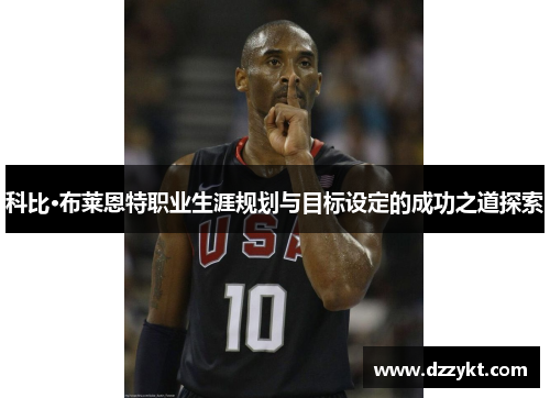 科比·布莱恩特职业生涯规划与目标设定的成功之道探索