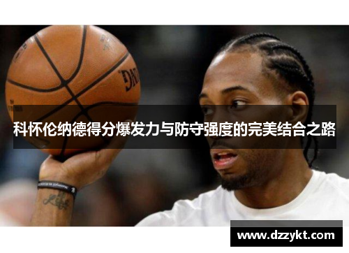 科怀伦纳德得分爆发力与防守强度的完美结合之路