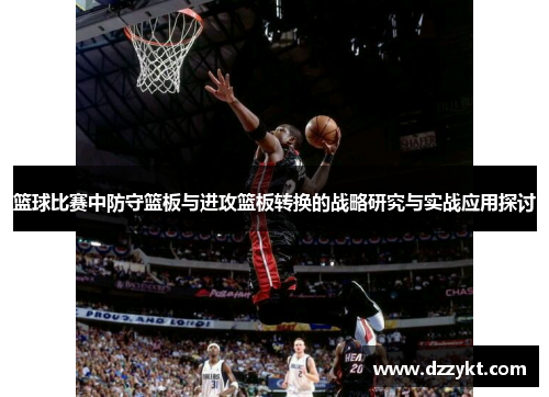 篮球比赛中防守篮板与进攻篮板转换的战略研究与实战应用探讨