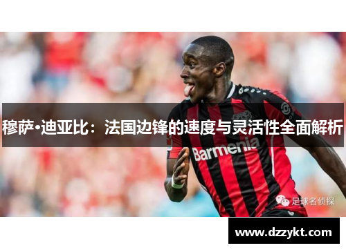 穆萨·迪亚比：法国边锋的速度与灵活性全面解析