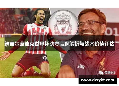 维吉尔范迪克世界杯防守表现解析与战术价值评估