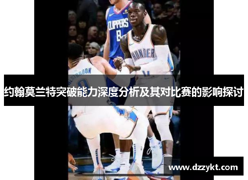 约翰莫兰特突破能力深度分析及其对比赛的影响探讨