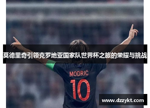 莫德里奇引领克罗地亚国家队世界杯之旅的荣耀与挑战