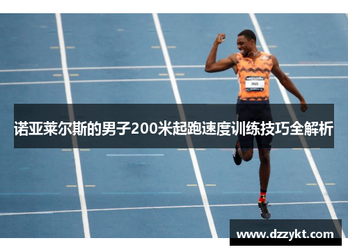 诺亚莱尔斯的男子200米起跑速度训练技巧全解析