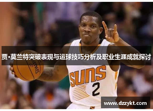 贾·莫兰特突破表现与运球技巧分析及职业生涯成就探讨