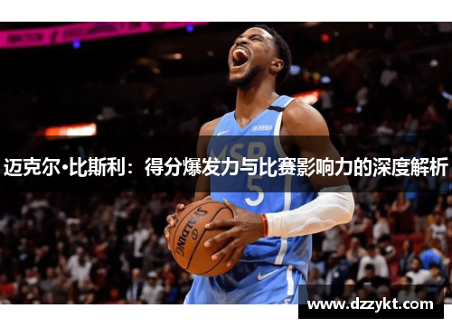 迈克尔·比斯利：得分爆发力与比赛影响力的深度解析
