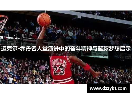 迈克尔·乔丹名人堂演讲中的奋斗精神与篮球梦想启示