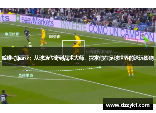 哈维·加西亚：从球场传奇到战术大师，探索他在足球世界的深远影响