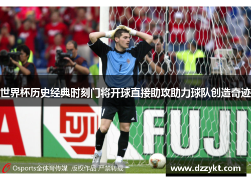 世界杯历史经典时刻门将开球直接助攻助力球队创造奇迹