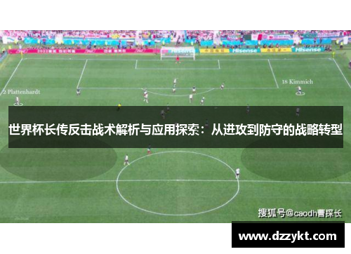 世界杯长传反击战术解析与应用探索：从进攻到防守的战略转型