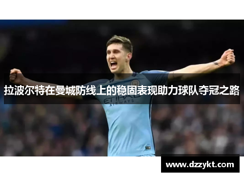 拉波尔特在曼城防线上的稳固表现助力球队夺冠之路