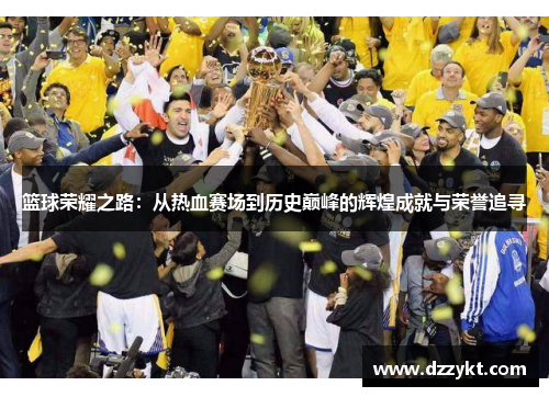 篮球荣耀之路：从热血赛场到历史巅峰的辉煌成就与荣誉追寻