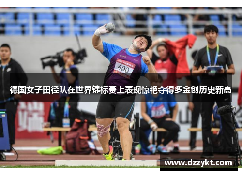 德国女子田径队在世界锦标赛上表现惊艳夺得多金创历史新高