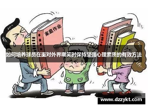 如何培养球员在面对外界嘲笑时保持坚强心理素质的有效方法