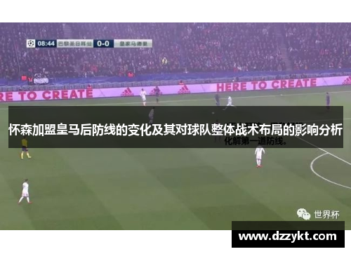 怀森加盟皇马后防线的变化及其对球队整体战术布局的影响分析