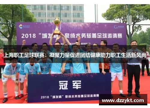 上海职工足球联赛：凝聚力量促进团结健康助力职工生活新风尚