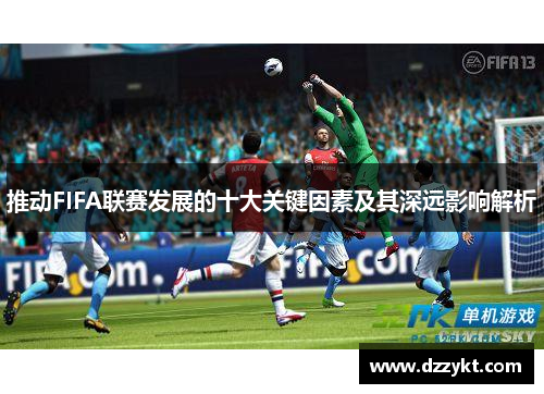 推动FIFA联赛发展的十大关键因素及其深远影响解析