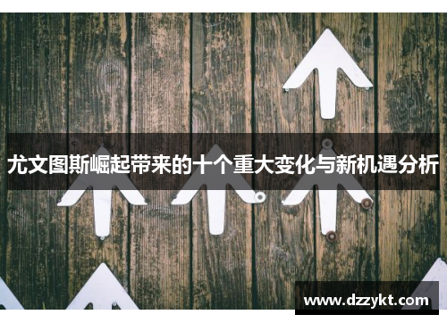 尤文图斯崛起带来的十个重大变化与新机遇分析
