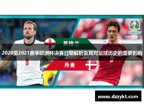 2020至2021赛季欧洲杯决赛日期解析及其对足球历史的重要影响