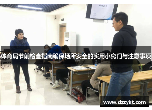体育局节前检查指南确保场所安全的实用小窍门与注意事项