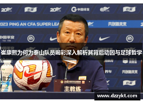 崔康熙为何为泰山队员喝彩深入解析其背后动因与足球哲学