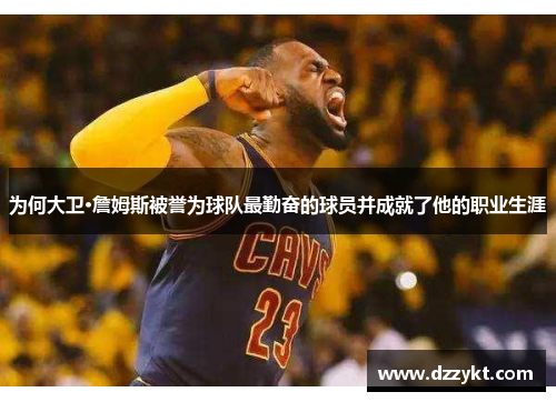 为何大卫·詹姆斯被誉为球队最勤奋的球员并成就了他的职业生涯