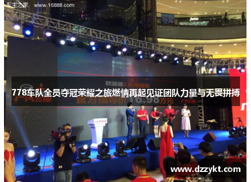 778车队全员夺冠荣耀之旅燃情再起见证团队力量与无畏拼搏