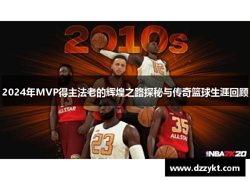 2024年MVP得主法老的辉煌之路探秘与传奇篮球生涯回顾