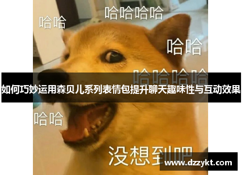 如何巧妙运用森贝儿系列表情包提升聊天趣味性与互动效果