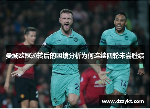 曼城欧冠逆转后的困境分析为何连续四轮未尝胜绩