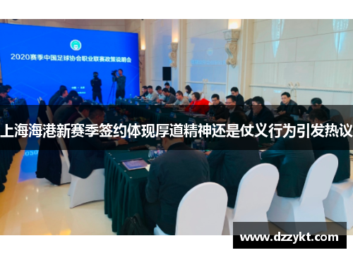 上海海港新赛季签约体现厚道精神还是仗义行为引发热议