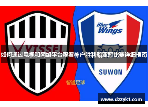 如何通过电视和网络平台观看神户胜利船亚冠比赛详细指南