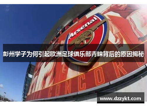 彭州学子为何引起欧洲足球俱乐部青睐背后的原因揭秘