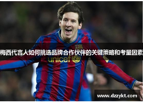 梅西代言人如何挑选品牌合作伙伴的关键策略和考量因素