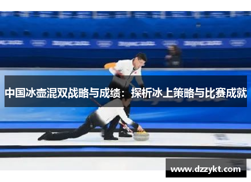 中国冰壶混双战略与成绩：探析冰上策略与比赛成就