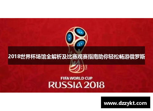 2018世界杯场馆全解析及比赛观赛指南助你轻松畅游俄罗斯